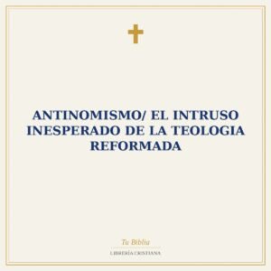 Antinomismo/ El Intruso Inesperado De La Teologia Reformada