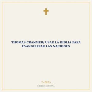 Thomas Cranmer/ Usar La Biblia Para Evangelizar Las Naciones