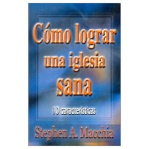 Como Lograr Una Iglesia Sana, Stephen Macchia