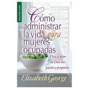 Como administrar la vida para una mujer ocupada de  Elizabeth George