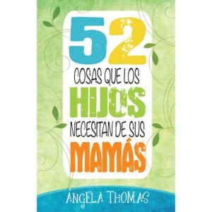 52 Cosas Que Los Hijos Necesitan De Sus Mamas