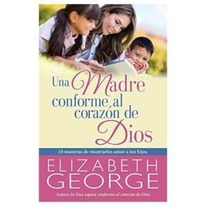 Una Madre Conforme Al Corazón De Dios  - Elizabeth George