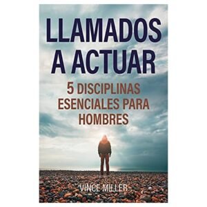 Llamados A Actuar/5 Disciplinas Esenciales Para Los Hombres