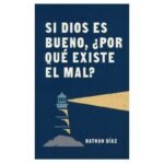 Si Dios es Bueno, ¿Por Qué Existe el Mal?
