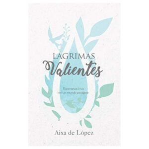 Lágrimas Valientes. Esperanza Viva en un mundo pasajero