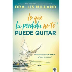 Lo que la pérdida no te puede quitar - Herramientas para superar el dolor emocional
