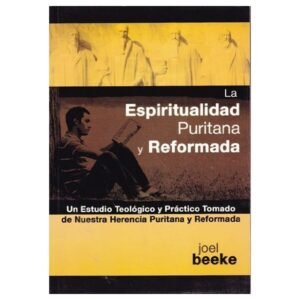 Espiritualidad Puritana Y Reformada/Un Estudio Teologico Y Practico