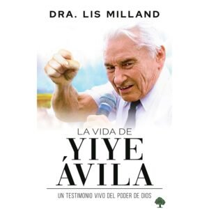 Vida De Yiye Avila/Una Vida Que Manifesto El Poder De Dios