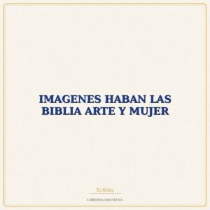 Biblia IMAGENES HABAN LAS BIBLIA ARTE Y MUJER – MARIA G SEIJAS