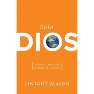 Solo Dios: Cambia tu Historia Cambia el Mundo