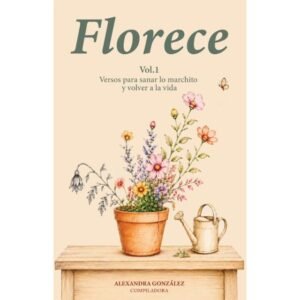 Florece/ Versos Para Sanar Lo Marchito Y Volver A La Vida Vol.1